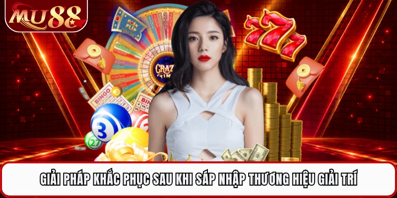Giải pháp khắc phục sau khi sáp nhập thương hiệu giải trí