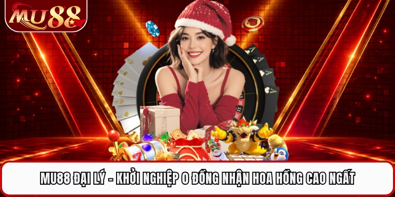 MU88 Đại Lý - Khởi Nghiệp 0 Đồng Nhận Hoa Hồng Cao Ngất