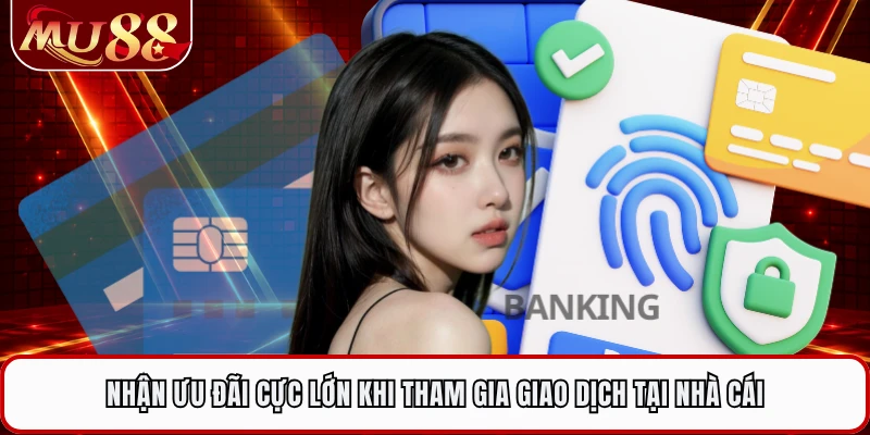 Nhận ưu đãi cực lớn khi tham gia giao dịch tại nhà cái
